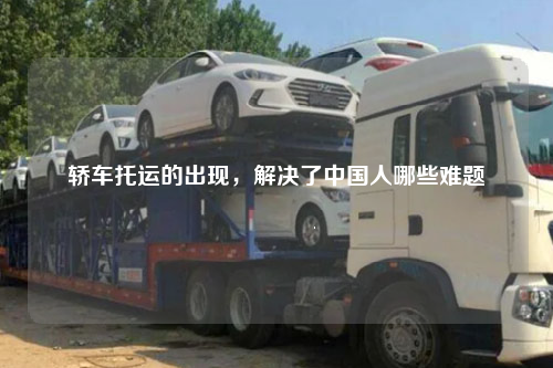 轿车托运的出现，解决了中国人哪些难题