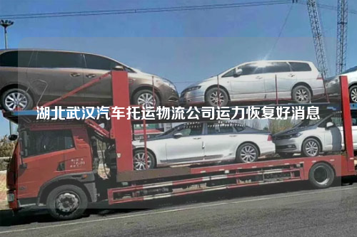 湖北武汉汽车托运物流公司运力恢复好消息