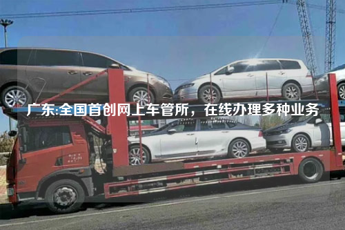广东:全国首创网上车管所，在线办理多种业务